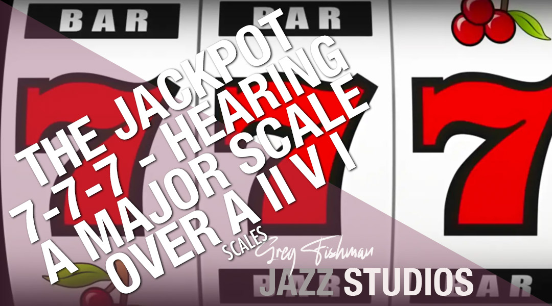 The Jackpot 7-7-7 – Hearing a major scale over a II V I